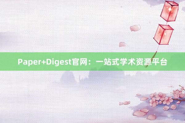 Paper+Digest官网：一站式学术资源平台