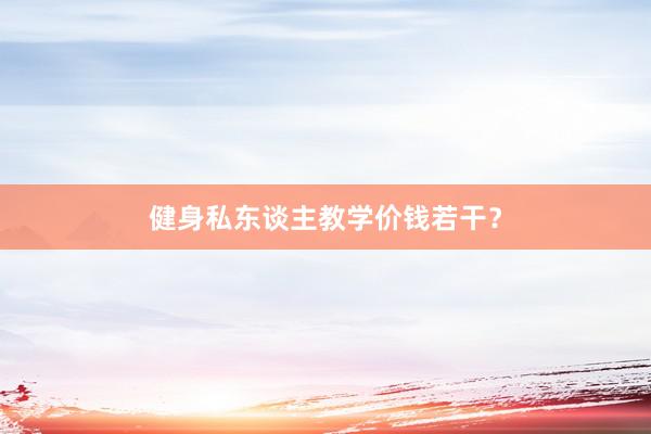 健身私东谈主教学价钱若干？