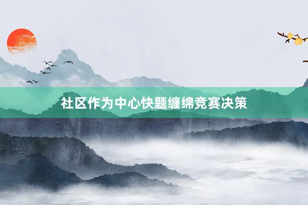 社区作为中心快题缠绵竞赛决策