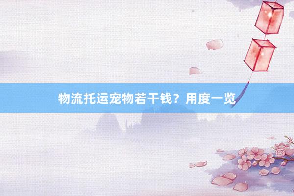 物流托运宠物若干钱？用度一览