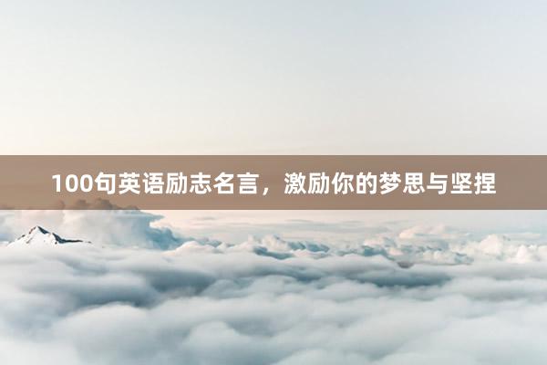 100句英语励志名言，激励你的梦思与坚捏